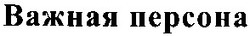 Свідоцтво торговельну марку № 78859 (заявка m200514233): важная персона