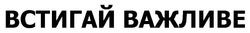 Заявка на торговельну марку № m202518533: встигай важливе