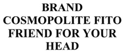 Заявка на торговельну марку № m201612677: brand cosmopolite fito friend for your head