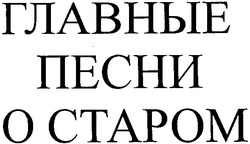 Свідоцтво торговельну марку № 59003 (заявка 2004032550): o ctapom; главные; песни; о старом