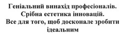 Заявка на торговельну марку № m201625984: геніальний винахід професіоналів. срібна естетика інновацій. все для того, щоб досконале зробити ідеальним