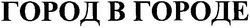 Заявка на торговельну марку № 20041011629: город в городе