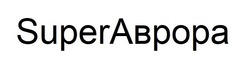 Заявка на торговельну марку № m201723287: superabpopa; super abpopa; аврора