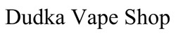 Заявка на торговельну марку № m202507122: dudka vape shop