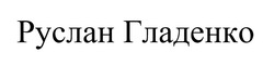Заявка на торговельну марку № m202605242: руслан гладенко