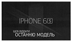 Заявка на торговельну марку № m201516706: iphone 6s; щоб віддати останню модель