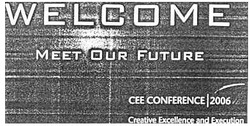 Заявка на торговельну марку № m200607611: welcome; meet our future; creative excellence and execution; cee conference/2006