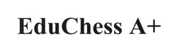 Заявка на торговельну марку № m201726865: educhess a+; edu chess a+; а