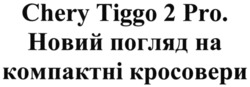 Заявка на торговельну марку № m202129556: chery tiggo 2 pro. новий погляд на компактні кросовери
