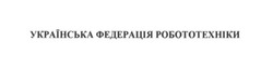 Заявка на торговельну марку № m201726841: українська федерація робототехніки