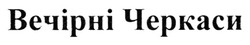 Заявка на торговельну марку № m202415043: вечірні черкаси