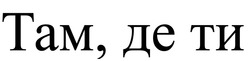 Заявка на торговельну марку № m202301306: там, де ти