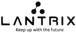 Заявка на торговельну марку № m201813649: lantrix keep up with the future