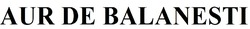 Заявка на торговельну марку № m202509902: aur de balanesti