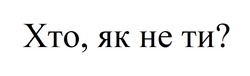 Заявка на торговельну марку № m202509798: хто, як не ти?