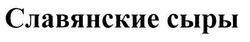 Заявка на торговельну марку № m200614988: славянские сыры