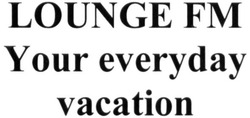 Свідоцтво торговельну марку № 315955 (заявка m202010100): lounge fm; your everyday vacation