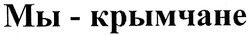 Свідоцтво торговельну марку № 156748 (заявка m200913577): мы - крымчане
