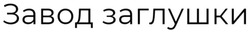 Заявка на торговельну марку № m202006989: завод заглушки