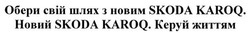 Заявка на торговельну марку № m201815250: обери свій шлях з новим skoda karoq. новий skoda karoq. керуй життям