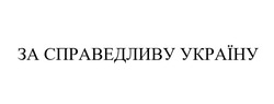 Заявка на торговельну марку № m202302734: за справедливу україну