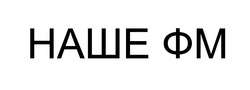 Заявка на торговельну марку № m202513447: наше фм