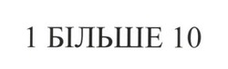 Заявка на торговельну марку № m202422031: 1 більше 10