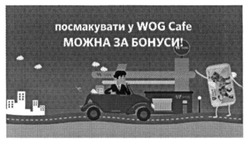 Заявка на торговельну марку № m201524522: посмакувати у wog cafe можна за бонуси!