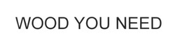 Заявка на торговельну марку № m201624835: wood you need