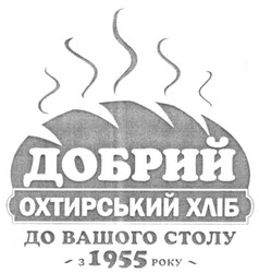 Заявка на торговельну марку № m201619882: добрий охтирський хліб до вашого столу з 1955 року