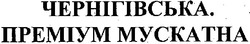 Заявка на торговельну марку № m200614371: чернігівська.; преміум мускатна