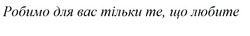 Заявка на торговельну марку № m202514153: робимо для вас тільки те, що любите