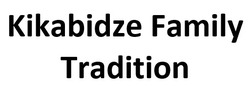 Заявка на торговельну марку № m202520428: kikabidze family tradition
