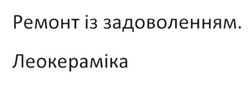 Заявка на торговельну марку № m202120391: ремонт із задоволенням; леокераміка