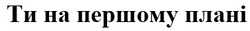 Заявка на торговельну марку № m202418882: ти на першому плані