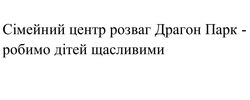 Заявка на торговельну марку № m202603899: сімейний центр розваг драгон парк - робимо дітей щасливими