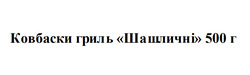 Заявка на торговельну марку № m202605337: ковбаски гриль "шашличні" 500 г