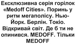 Заявка на торговельну марку № m201808768: ексклюзивна серія горілок medoff cities. поринь у ритм мегаполісу нью-йорк берлін токіо відкривай світ деб ти не опинився medoff тільки medoff