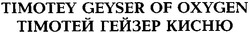 Заявка на торговельну марку № 20040808452: timotey geyser of oxygen; тімотей гейзер кисню