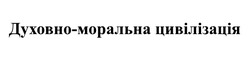 Заявка на торговельну марку № m202422356: духовно моральна цивілізація; духовно-моральна цивілізація