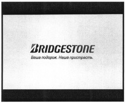 Заявка на торговельну марку № m201303074: bridgestone; ваша подорож. наша пристрасть.