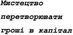 Свідоцтво торговельну марку № 114299 (заявка m200804967): мистецтво перетворювати гроші в капітал