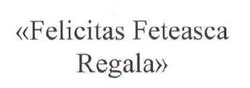 Заявка на торговельну марку № m201801124: felicitas feteasca regala