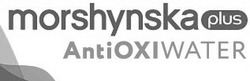 Заявка на торговельну марку № m202106952: anti oxi water; antioxiwater; morshynska plus