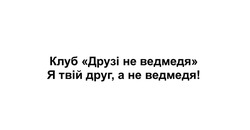 Заявка на торговельну марку № m202514402: клуб друзі не ведмедя я твій друг, а не ведмедя!