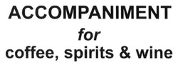 Заявка на торговельну марку № m201514237: accompaniment for coffee, spirits & wine