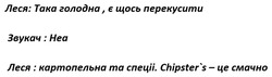 Заявка на торговельну марку № m202514385: chipster's - це смачно; chipsters; леся: картопля та спеції; звукач: неа; леся: дуже голодна, є щось перекусити