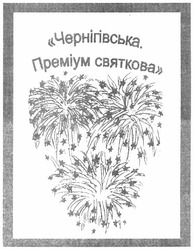 Свідоцтво торговельну марку № 189875 (заявка m201305569): чернігівська. преміум святкова