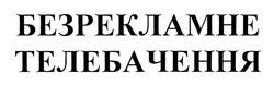 Заявка на торговельну марку № m201932485: безрекламне телебачення