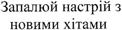 Свідоцтво торговельну марку № 177605 (заявка m201218860): запалюй настрій з новими хітами